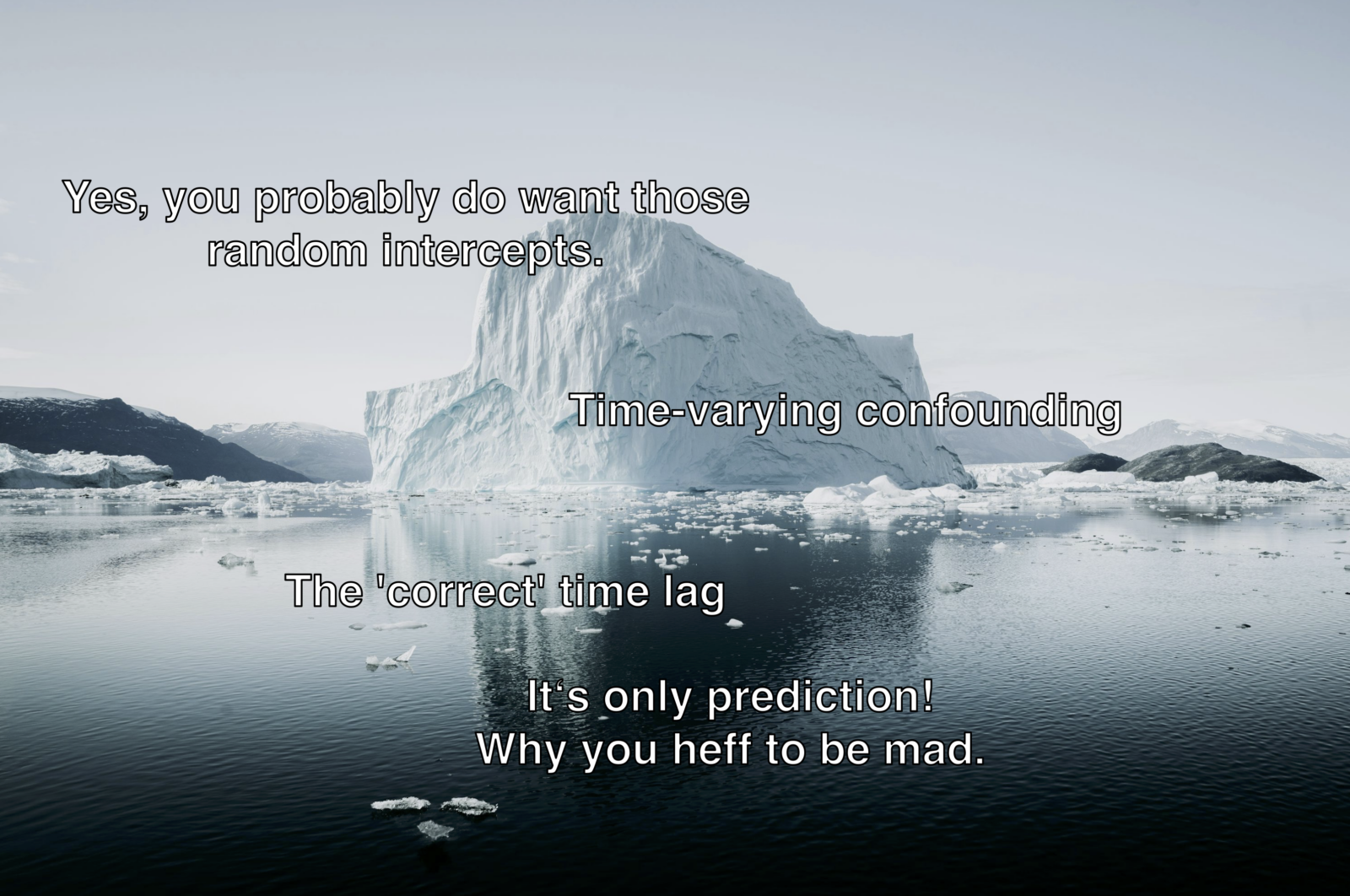 Iceberg with text superimposed, from top to bottom: (1) Yes, you probably do want those random intercepts (2) Time-varying confounding (3) The "correct" time lag (4) It's only prediction! Why you heff to be mad.